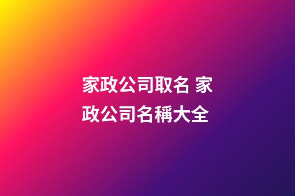家政公司取名 家政公司名稱大全-第1張-公司起名-玄機派